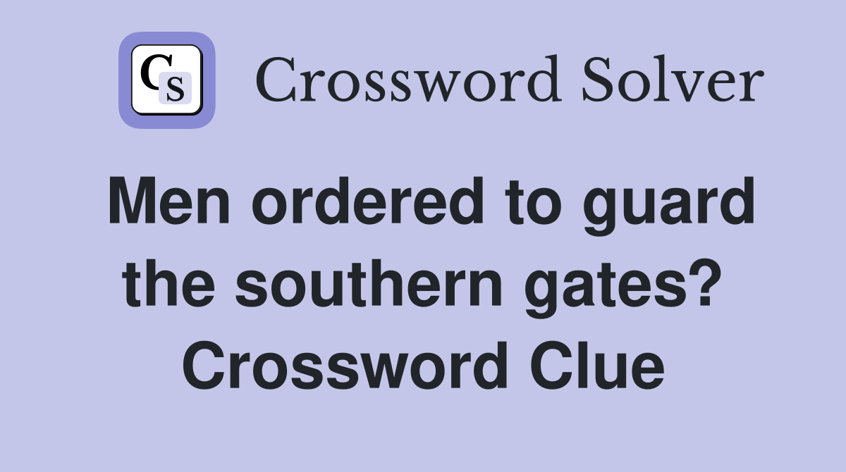 Men ordered to guard the southern gates? Crossword Clue Answers